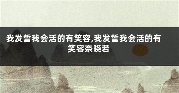 我发誓我会活的有笑容,我发誓我会活的有笑容奈晓若
