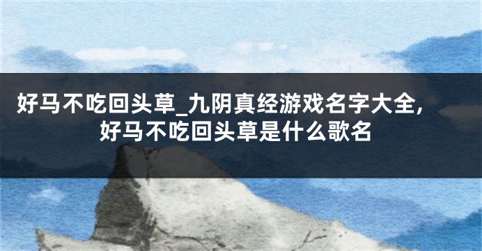 好马不吃回头草_九阴真经游戏名字大全,好马不吃回头草是什么歌名