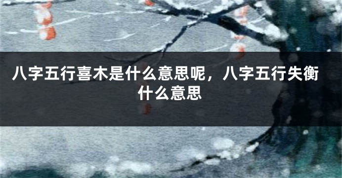 八字五行喜木是什么意思呢,八字五行失衡什么意思