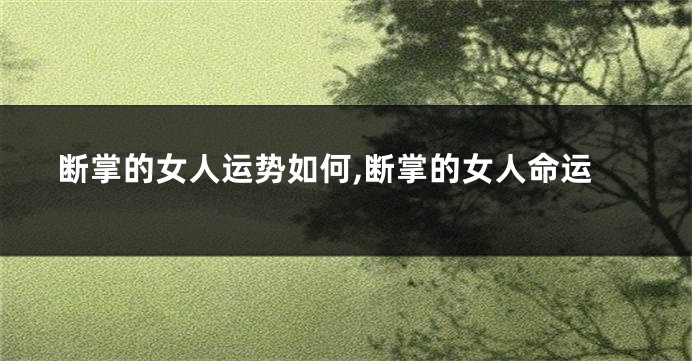 断掌的女人运势如何,断掌的女人命运