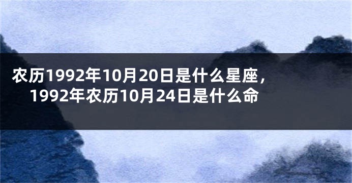 农历1992年10月20日是什么星座,1992年农历10月24日是什么命