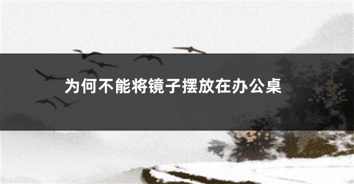 为何不能将镜子摆放在办公桌