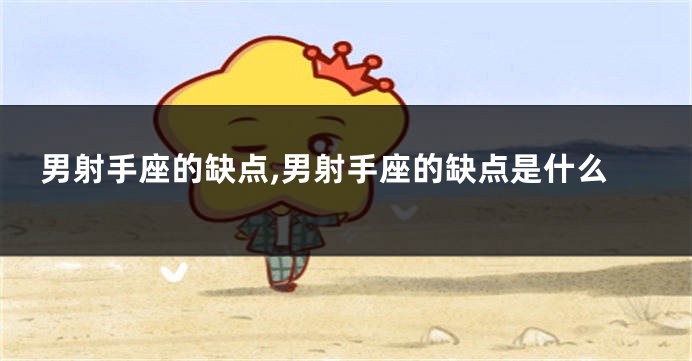男射手座的缺点,男射手座的缺点是什么