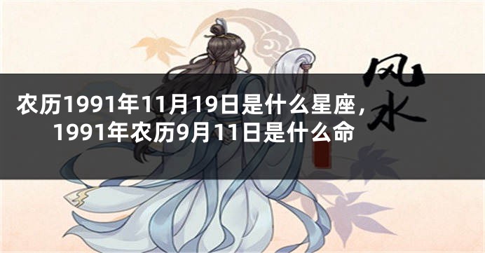 农历1991年11月19日是什么星座,1991年农历9月11日是什么命