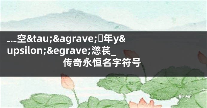 ﹎空τà年yυè滺苌_传奇永恒名字符号