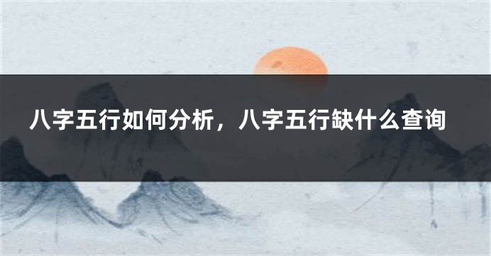 八字五行如何分析,八字五行缺什么查询