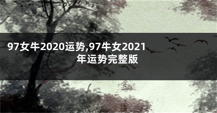 97女牛2020运势,97牛女2021年运势完整版
