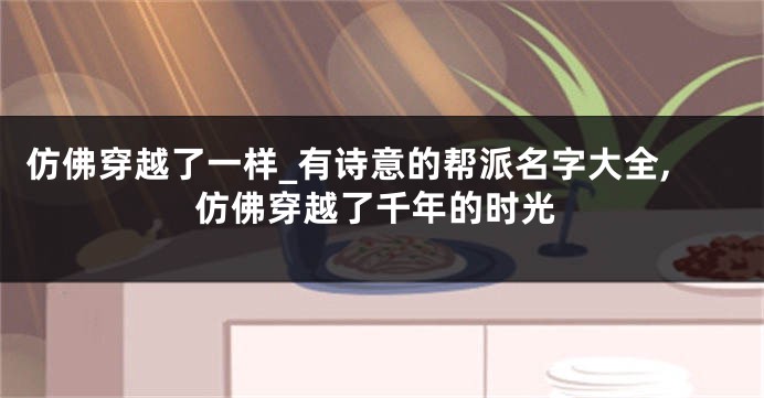 仿佛穿越了一样_有诗意的帮派名字大全,仿佛穿越了千年的时光