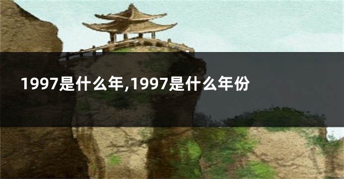 1997是什么年,1997是什么年份