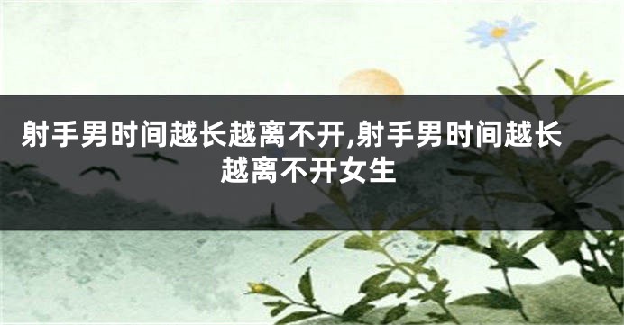 射手男时间越长越离不开,射手男时间越长越离不开女生