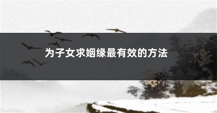 为子女求姻缘最有效的方法