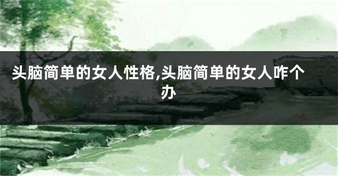 头脑简单的女人性格,头脑简单的女人咋个办