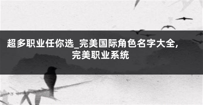 超多职业任你选_完美国际角色名字大全,完美职业系统