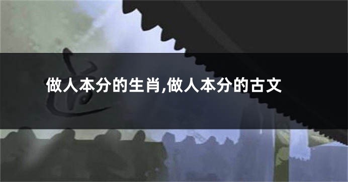 做人本分的生肖,做人本分的古文