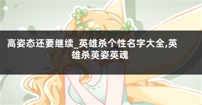 高姿态还要继续_英雄杀个性名字大全,英雄杀英姿英魂