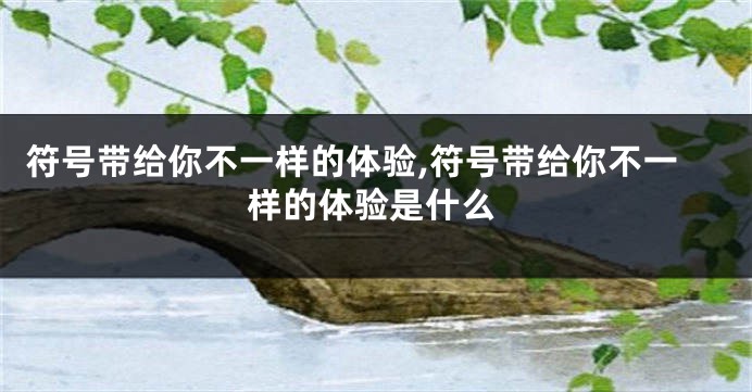 符号带给你不一样的体验,符号带给你不一样的体验是什么