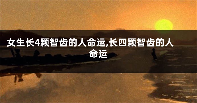 女生长4颗智齿的人命运,长四颗智齿的人命运
