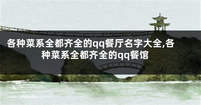 各种菜系全都齐全的qq餐厅名字大全,各种菜系全都齐全的qq餐馆