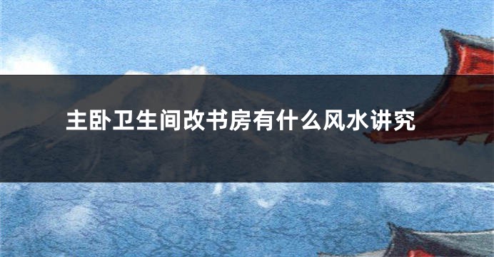 主卧卫生间改书房有什么风水讲究