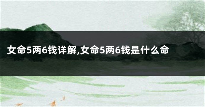 女命5两6钱详解,女命5两6钱是什么命