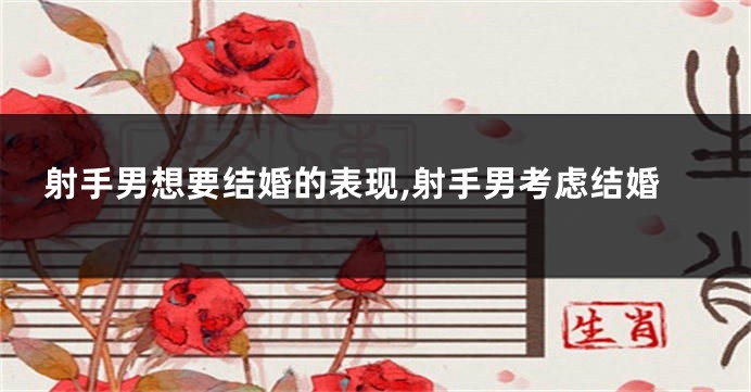 射手男想要结婚的表现,射手男考虑结婚