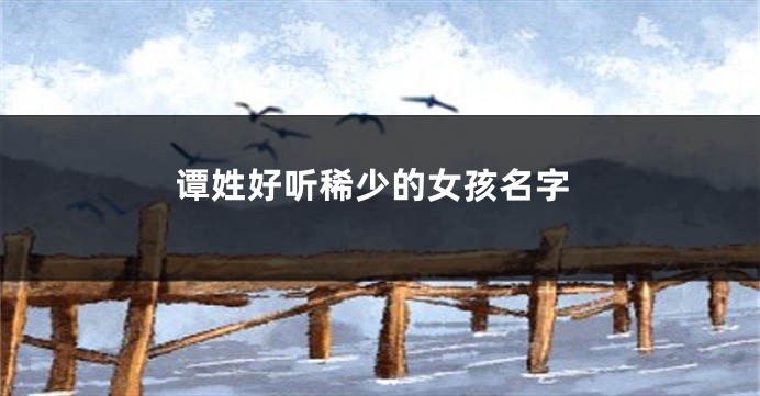 谭姓好听稀少的女孩名字
