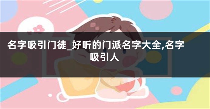 名字吸引门徒_好听的门派名字大全,名字吸引人
