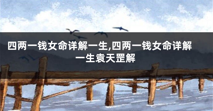四两一钱女命详解一生,四两一钱女命详解一生袁天罡解