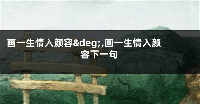 画一生情入颜容°,画一生情入颜容下一句