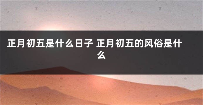 正月初五是什么日子 正月初五的风俗是什么