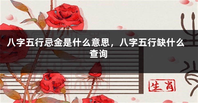 八字五行忌金是什么意思,八字五行缺什么查询