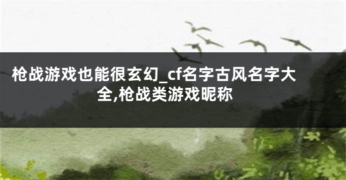 枪战游戏也能很玄幻_cf名字古风名字大全,枪战类游戏昵称