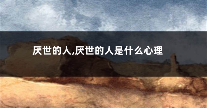 厌世的人,厌世的人是什么心理