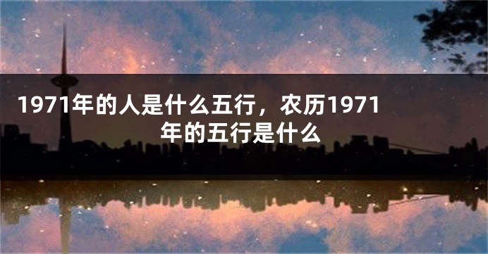 1971年的人是什么五行,农历1971年的五行是什么