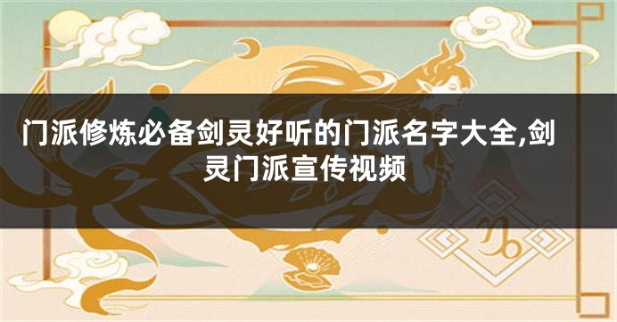 门派修炼必备剑灵好听的门派名字大全,剑灵门派宣传视频