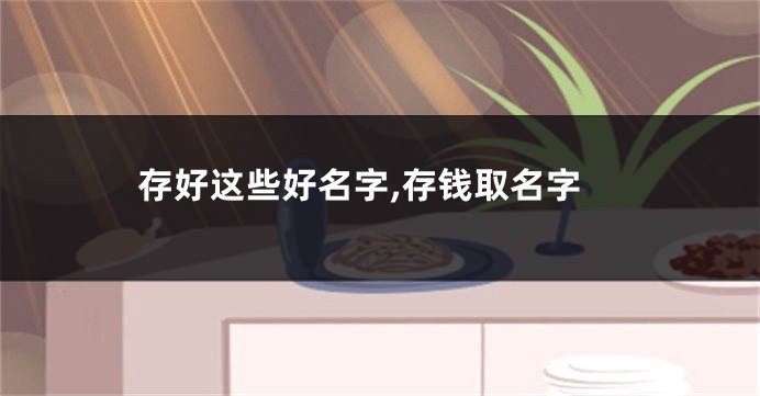 存好这些好名字,存钱取名字
