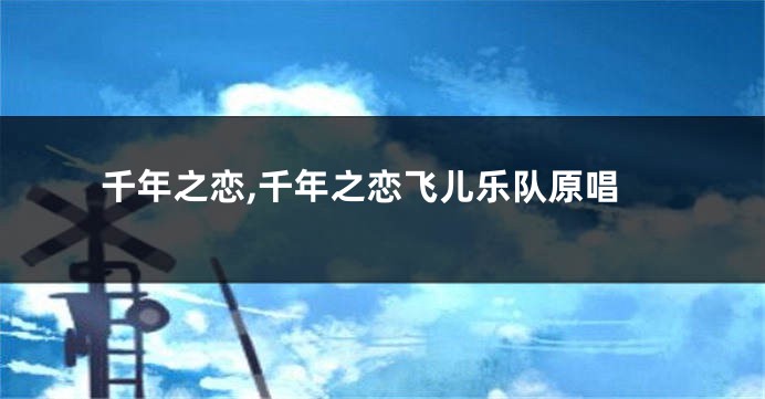 千年之恋,千年之恋飞儿乐队原唱