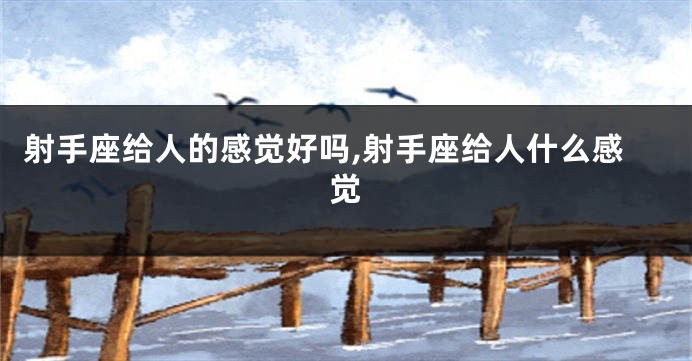 射手座给人的感觉好吗,射手座给人什么感觉
