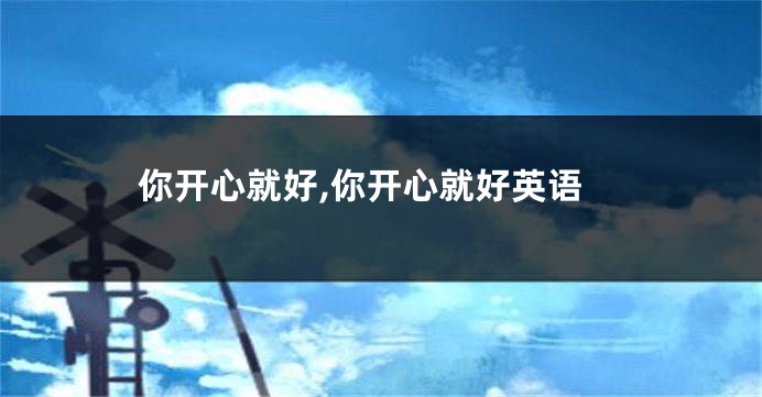 你开心就好,你开心就好英语