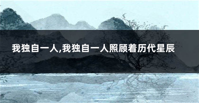 我独自一人,我独自一人照顾着历代星辰