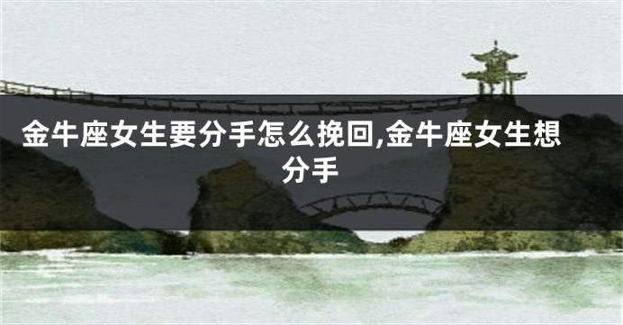 金牛座女生要分手怎么挽回,金牛座女生想分手