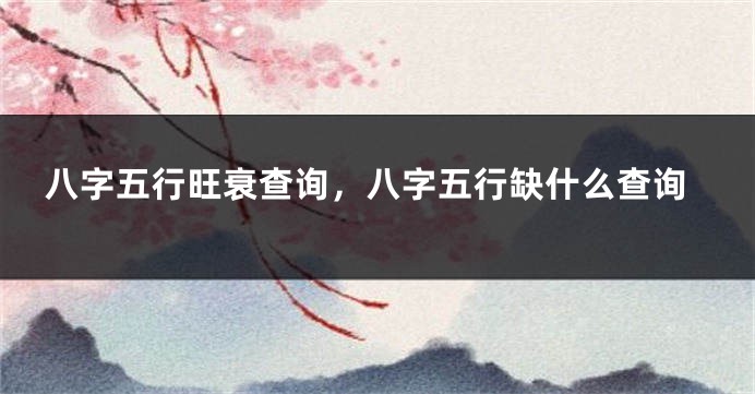 八字五行旺衰查询,八字五行缺什么查询