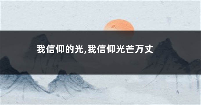 我信仰的光,我信仰光芒万丈