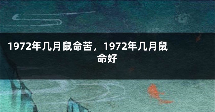 1972年几月鼠命苦,1972年几月鼠命好
