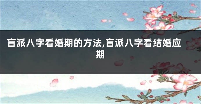 盲派八字看婚期的方法,盲派八字看结婚应期