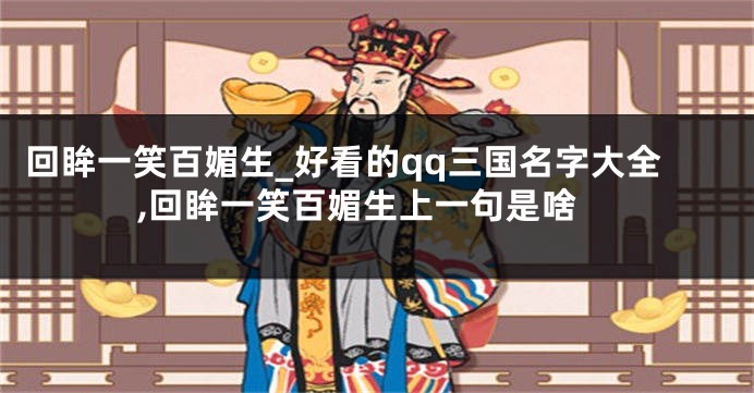 回眸一笑百媚生_好看的qq三国名字大全,回眸一笑百媚生上一句是啥