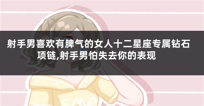 射手男喜欢有脾气的女人十二星座专属钻石项链,射手男怕失去你的表现