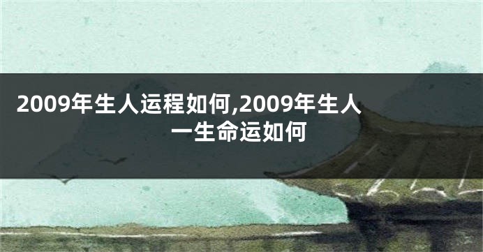 2009年生人运程如何,2009年生人一生命运如何