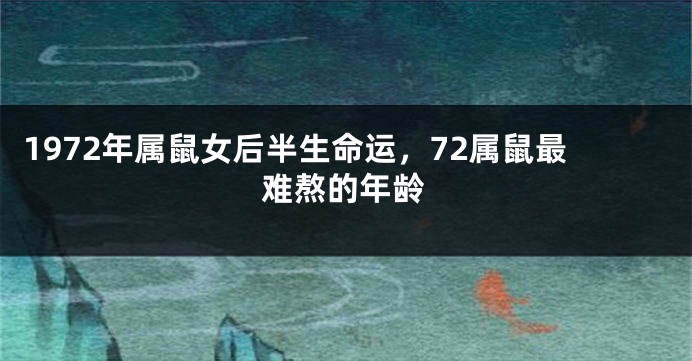 1972年属鼠女后半生命运,72属鼠最难熬的年龄
