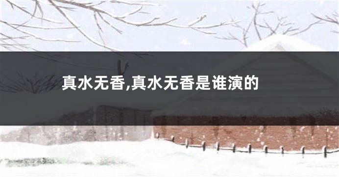 真水无香,真水无香是谁演的